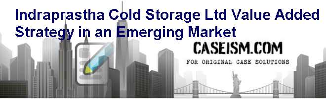 Indraprastha Cold Storage Ltd Value Added Strategy In An Emerging Market Case Study Solution 